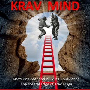 KRAV MIND: Mastering Fear and Building Confidence: The Mental Edge of Krav Maga